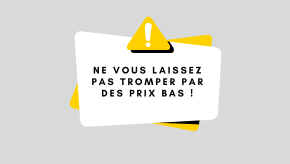 Ne vous laissez pas tromper par des prix bas !